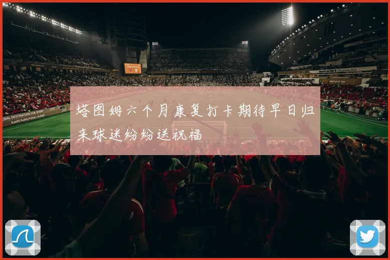 塔图姆六个月康复打卡期待早日归来球迷纷纷送祝福