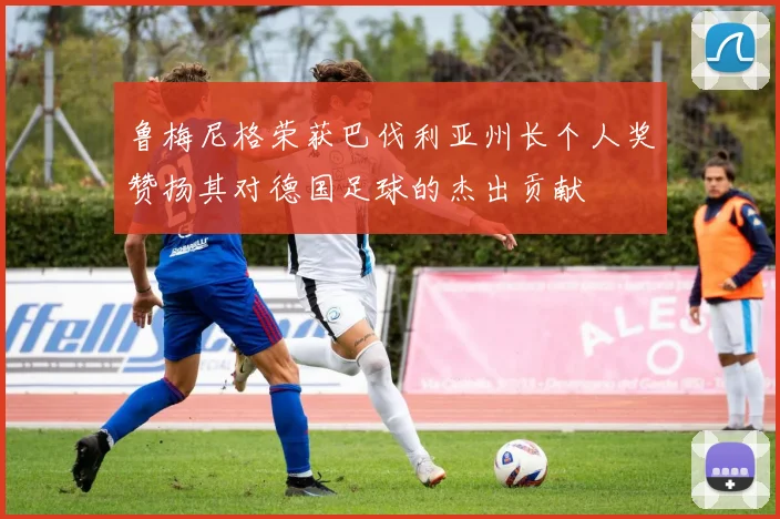 鲁梅尼格荣获巴伐利亚州长个人奖赞扬其对德国足球的杰出贡献