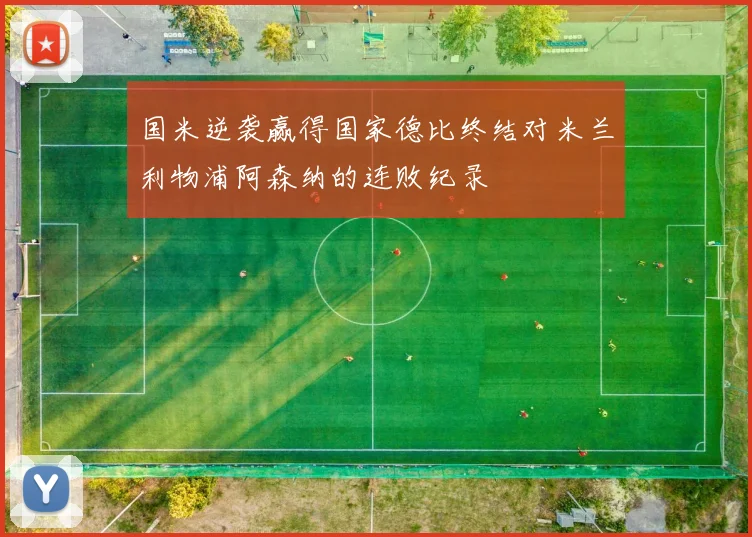 国米逆袭赢得国家德比终结对米兰利物浦阿森纳的连败纪录