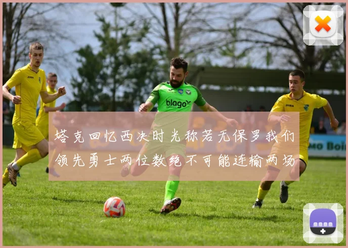 塔克回忆西决时光称若无保罗我们领先勇士两位数绝不可能连输两场