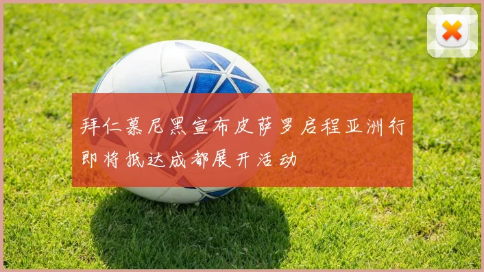 拜仁慕尼黑宣布皮萨罗启程亚洲行即将抵达成都展开活动