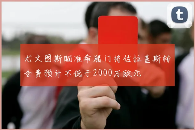尤文图斯瞄准希腊门将佐拉基斯转会费预计不低于2000万欧元