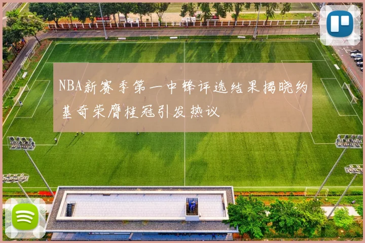 NBA新赛季第一中锋评选结果揭晓约基奇荣膺桂冠引发热议